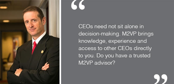 CEOs need not sit alone in decision-making. M2VP brings knowledge, experience and access to other CEOs directly to you. Do you have a trusted M2VP advisor?